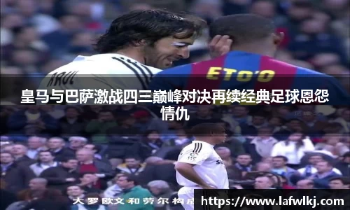 皇马与巴萨激战四三巅峰对决再续经典足球恩怨情仇
